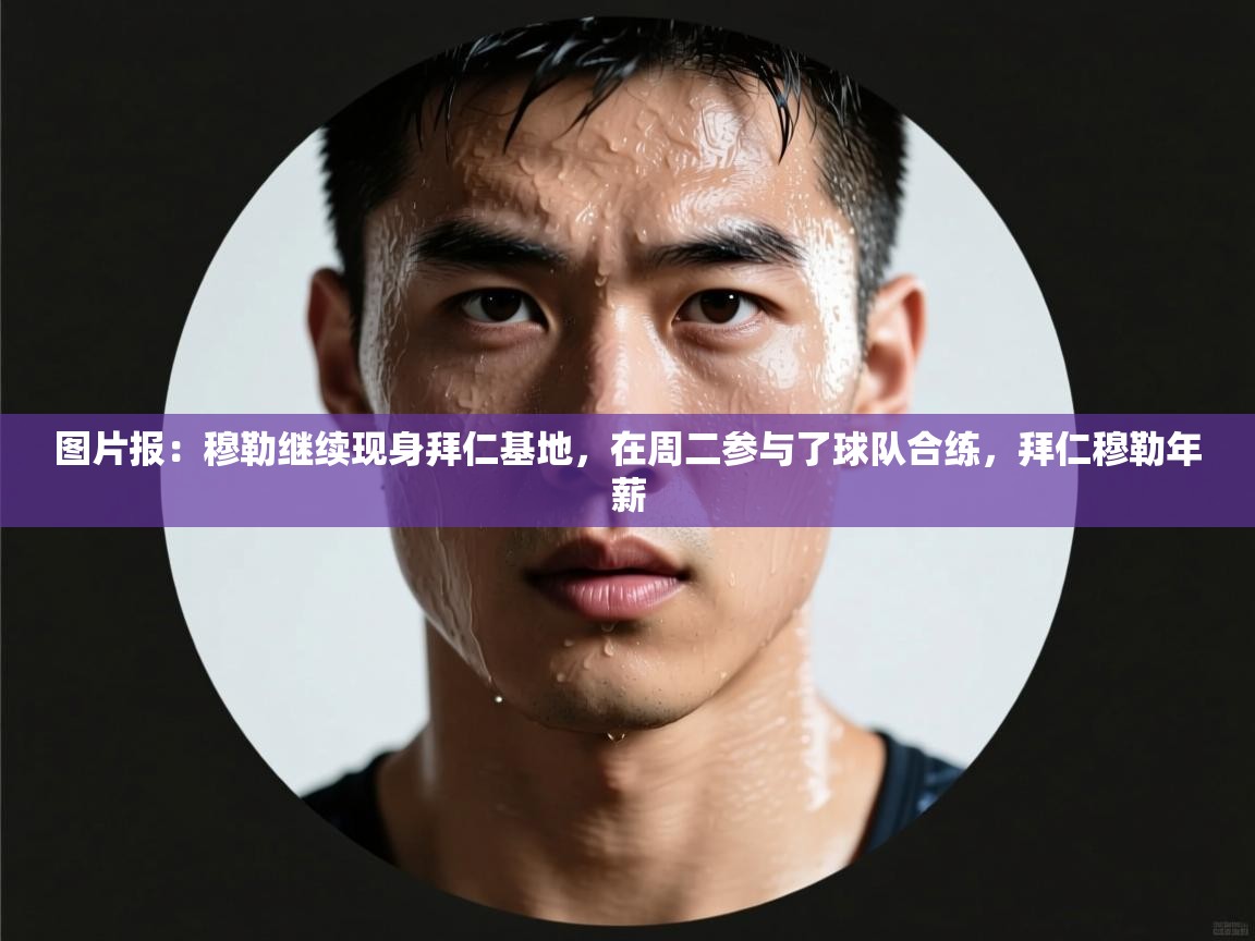 图片报:穆勒继续现身拜仁基地,在周二参与了球队合练,拜仁穆勒年薪 第2张