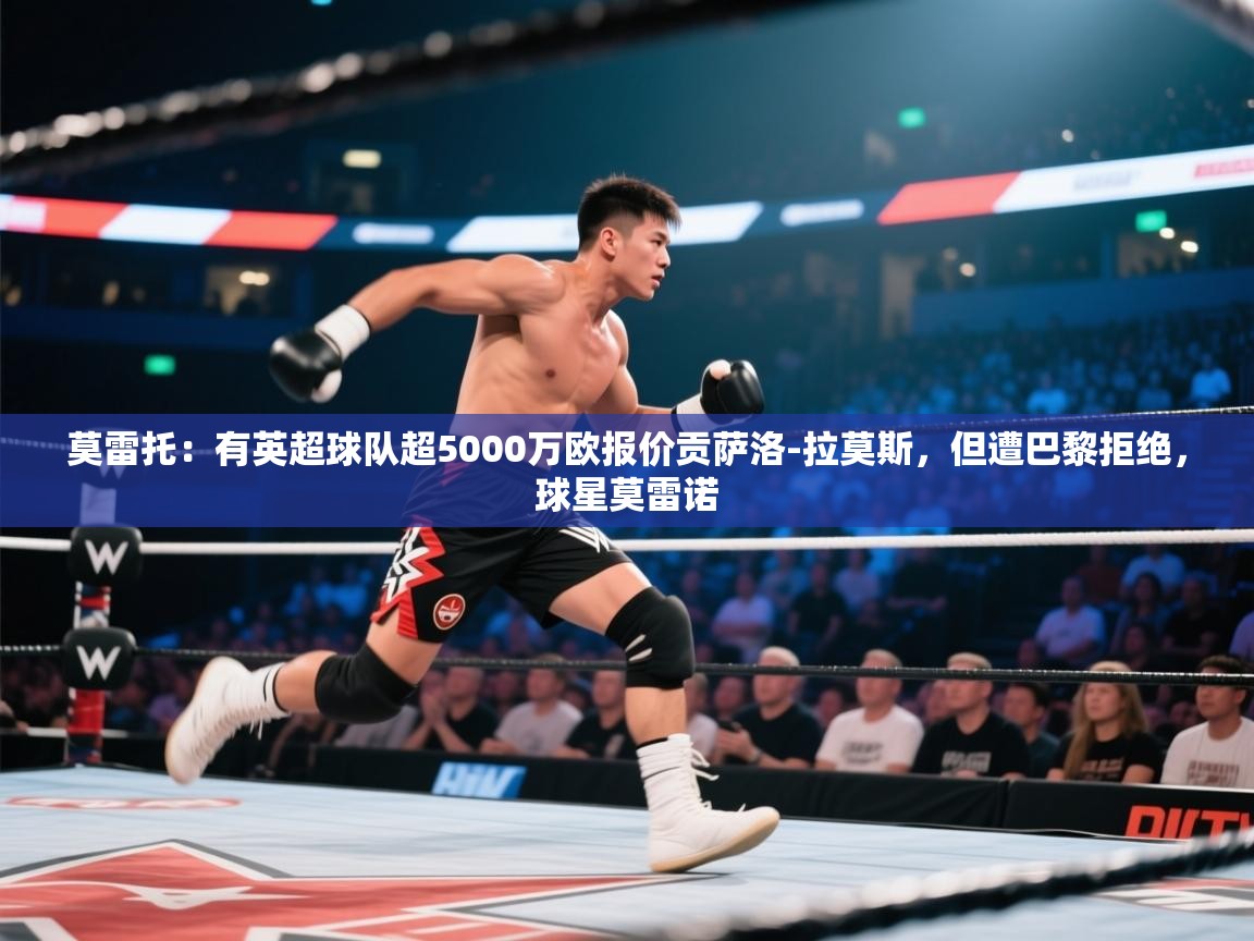 莫雷托：有英超球队超5000万欧报价贡萨洛-拉莫斯，但遭巴黎拒绝，球星莫雷诺  第2张