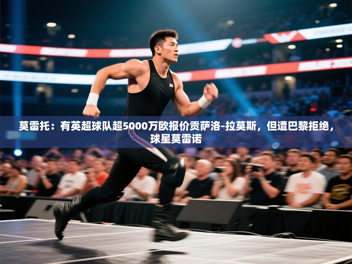 莫雷托：有英超球队超5000万欧报价贡萨洛-拉莫斯，但遭巴黎拒绝，球星莫雷诺  第1张