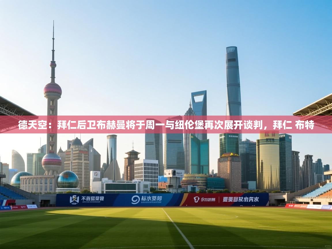 德天空:拜仁后卫布赫曼将于周一与纽伦堡再次展开谈判,拜仁 布特 第1张