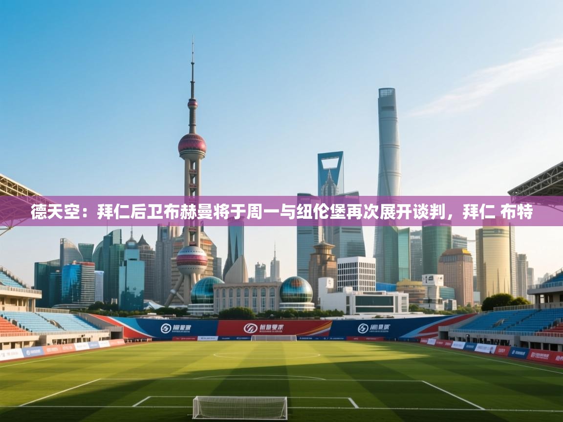 德天空:拜仁后卫布赫曼将于周一与纽伦堡再次展开谈判,拜仁 布特 第2张