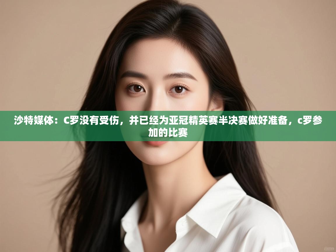 沙特媒体：C罗没有受伤，并已经为亚冠精英赛半决赛做好准备，c罗参加的比赛  第1张