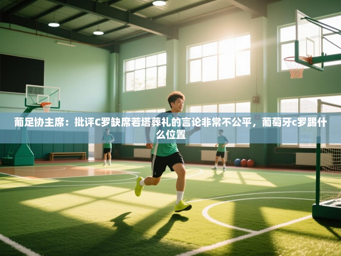 葡足协主席:批评C罗缺席若塔葬礼的言论非常不公平,葡萄牙c罗踢什么位置 第1张