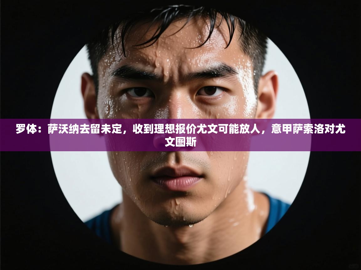 罗体：萨沃纳去留未定，收到理想报价尤文可能放人，意甲萨索洛对尤文图斯  第2张