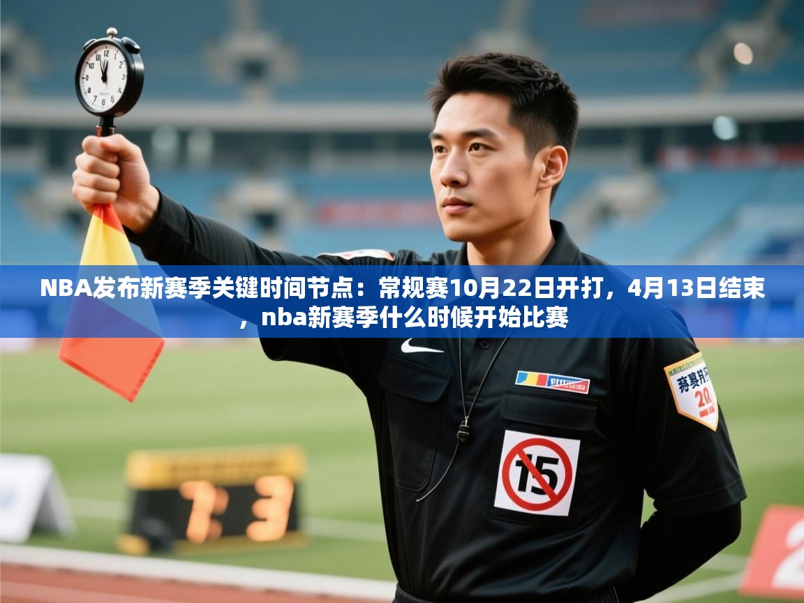 NBA发布新赛季关键时间节点：常规赛10月22日开打，4月13日结束，nba新赛季什么时候开始比赛