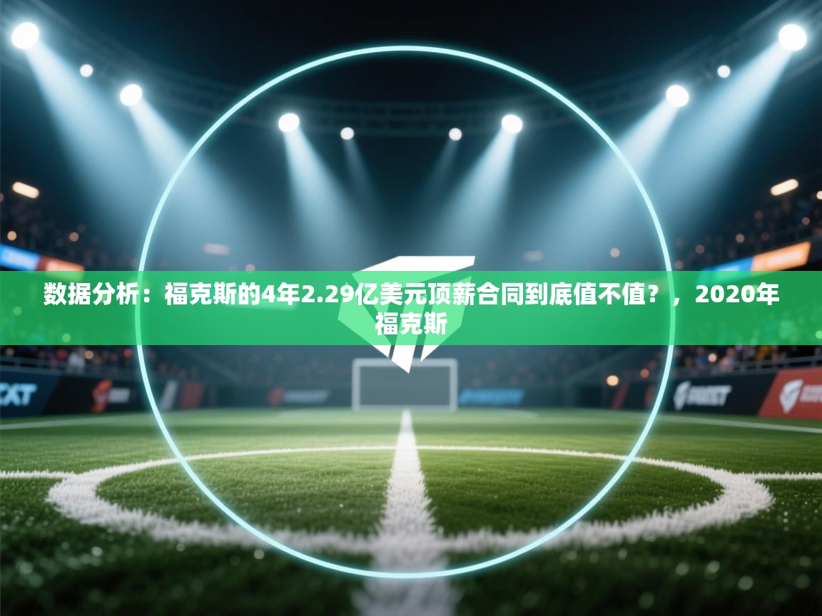 数据分析：福克斯的4年2.29亿美元顶薪合同到底值不值？，2020年福克斯  第1张