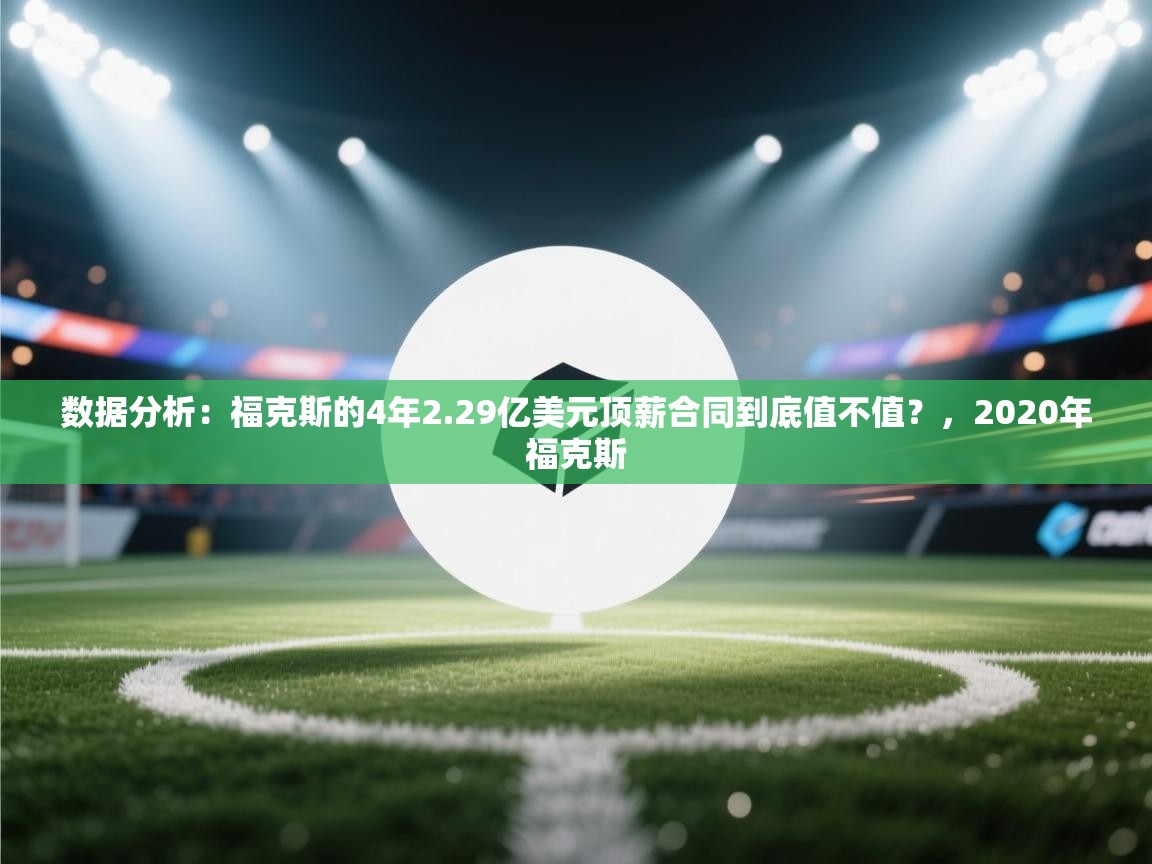 数据分析：福克斯的4年2.29亿美元顶薪合同到底值不值？，2020年福克斯  第2张