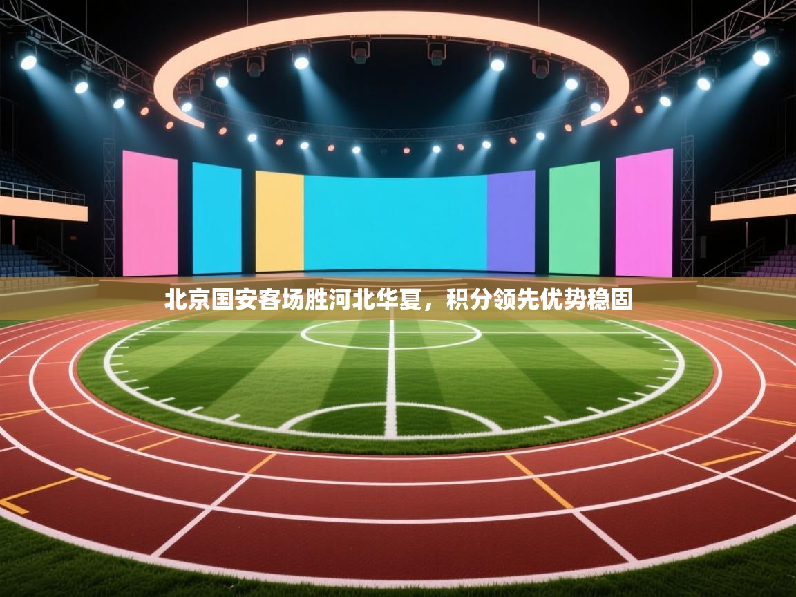 北京国安客场胜河北华夏,积分领先优势稳固 第2张