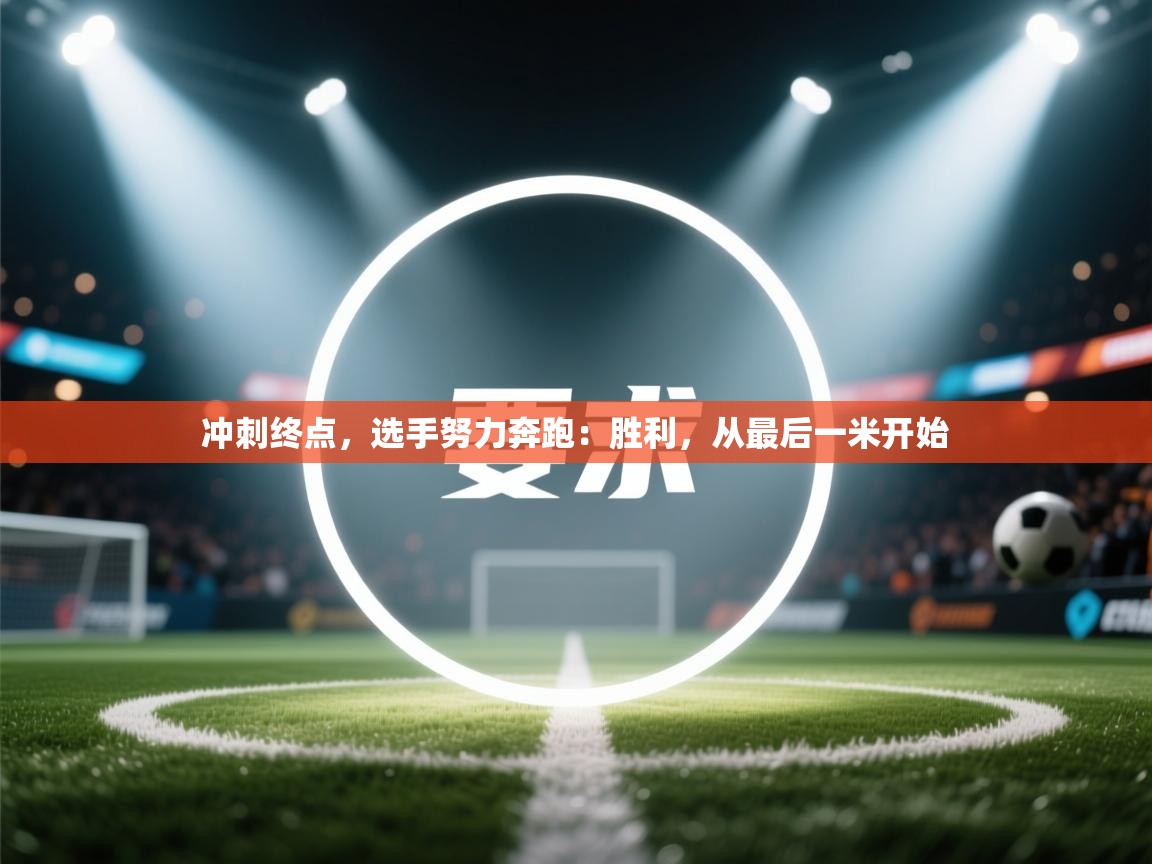 冲刺终点，选手努力奔跑：胜利，从最后一米开始  第2张