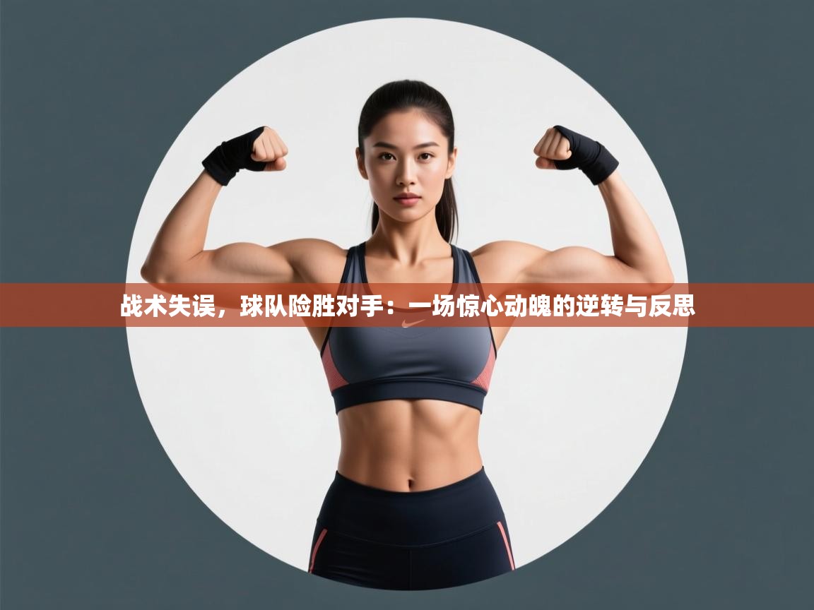 战术失误，球队险胜对手：一场惊心动魄的逆转与反思  第2张