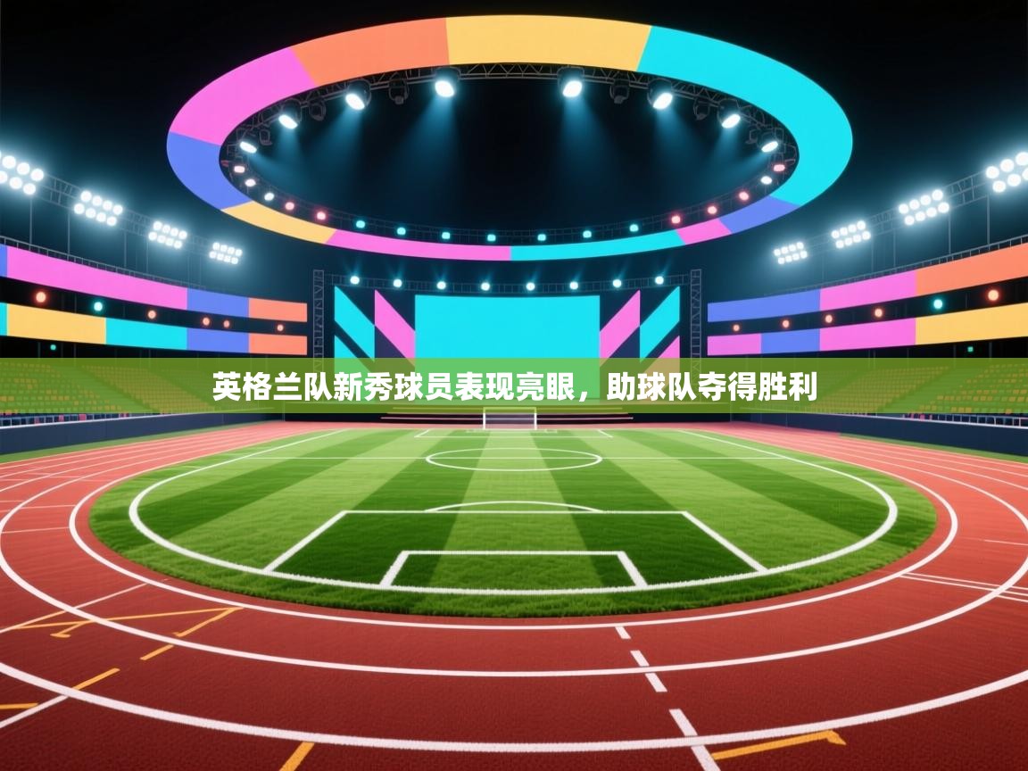 英格兰队新秀球员表现亮眼，助球队夺得胜利  第2张