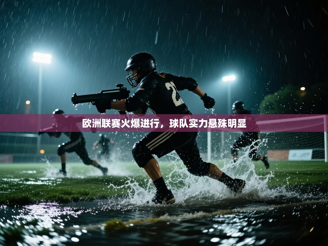 欧洲联赛火爆进行，球队实力悬殊明显  第1张